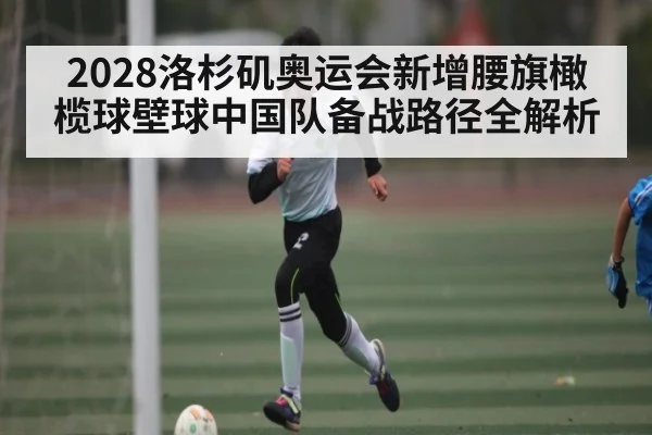 2028洛杉矶奥运会新增腰旗橄榄球壁球中国队备战路径全解析