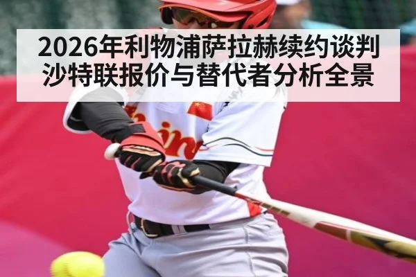 2026年利物浦萨拉赫续约谈判沙特联报价与替代者分析全景