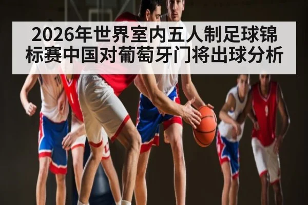 2026年世界室内五人制足球锦标赛中国对葡萄牙门将出球分析
