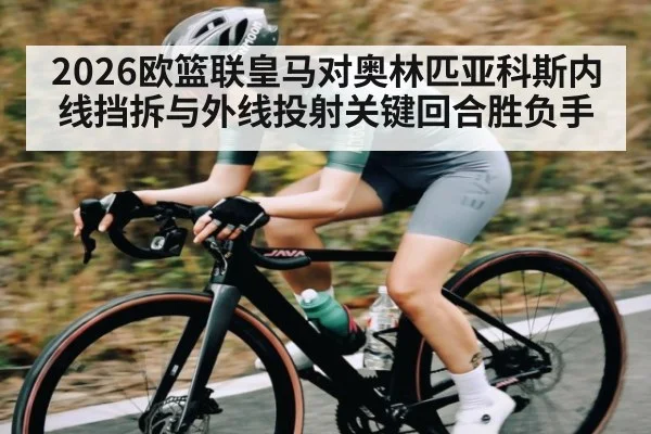 2026欧篮联皇马对奥林匹亚科斯内线挡拆与外线投射关键回合胜负手